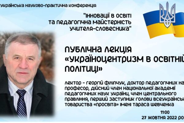 ПУБЛІЧНА ЛЕКЦІЯ «УКРАЇНОЦЕНТРИЗМ В ОСВІТНІЙ ПОЛІТИЦІ»: ВИКЛИКИ ТА ОРІЄНТИРИ СУЧАСНОЇ ОСВІТИ